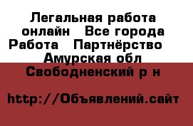 Легальная работа онлайн - Все города Работа » Партнёрство   . Амурская обл.,Свободненский р-н